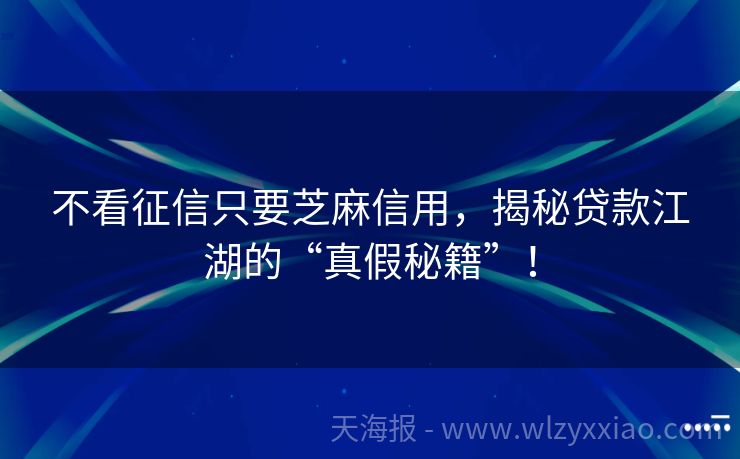 不看征信只要芝麻信用，揭秘贷款江湖的“真假秘籍”！