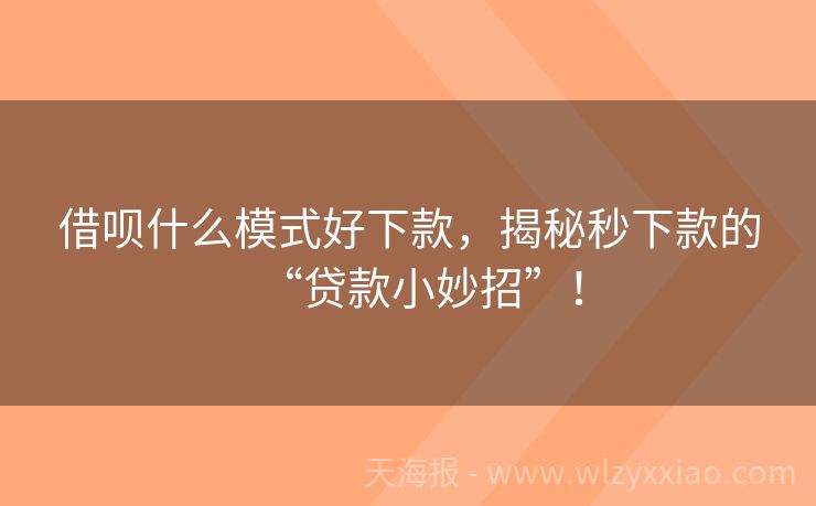借呗什么模式好下款，揭秘秒下款的“贷款小妙招”！