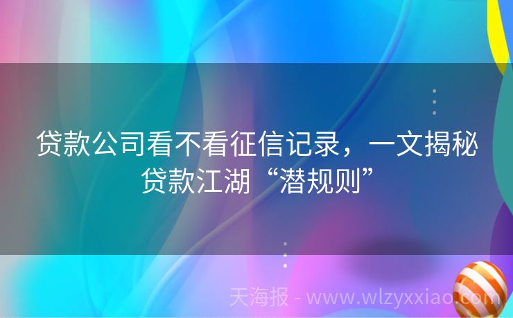 贷款公司看不看征信记录，一文揭秘贷款江湖“潜规则”