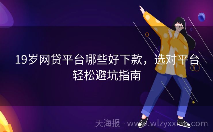 19岁网贷平台哪些好下款，选对平台轻松避坑指南