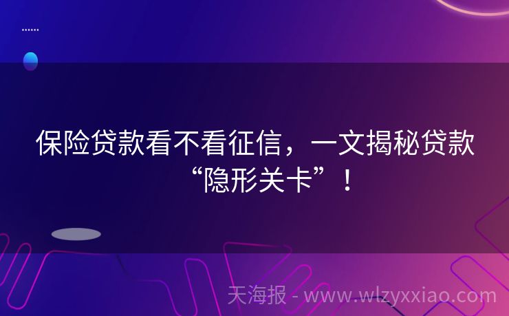 保险贷款看不看征信，一文揭秘贷款“隐形关卡”！