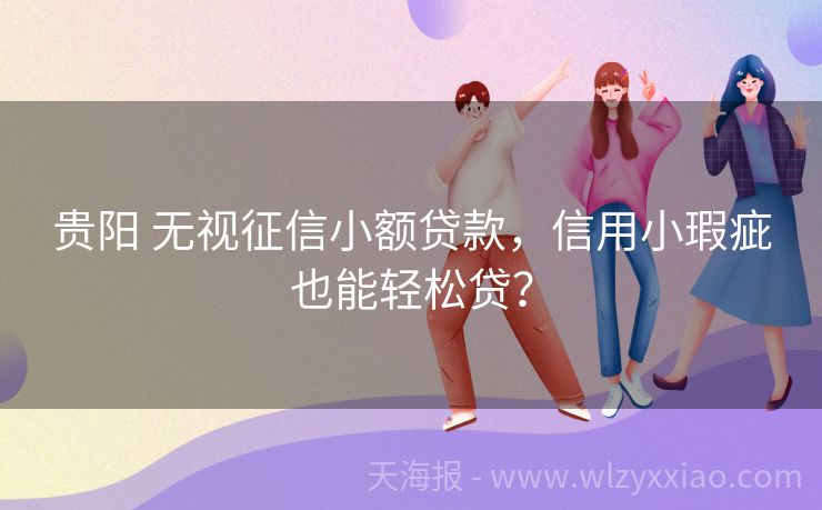 贵阳 无视征信小额贷款，信用小瑕疵也能轻松贷？