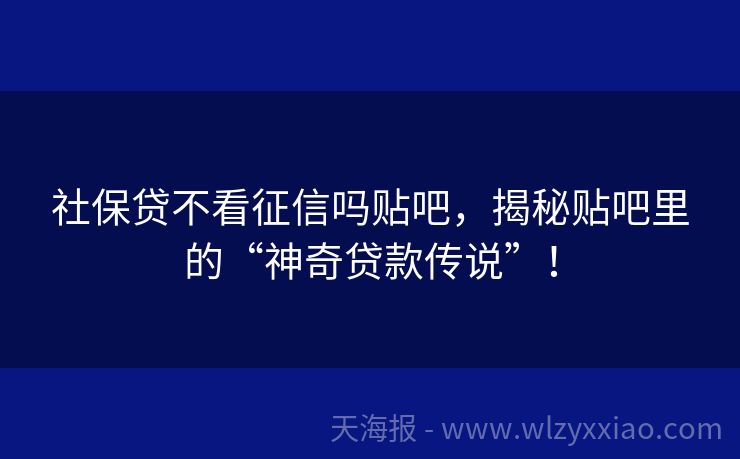 社保贷不看征信吗贴吧，揭秘贴吧里的“神奇贷款传说”！