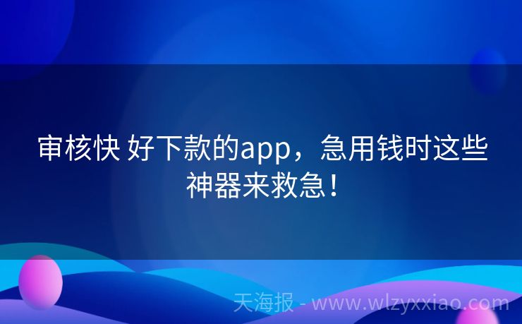 审核快 好下款的app，急用钱时这些神器来救急！