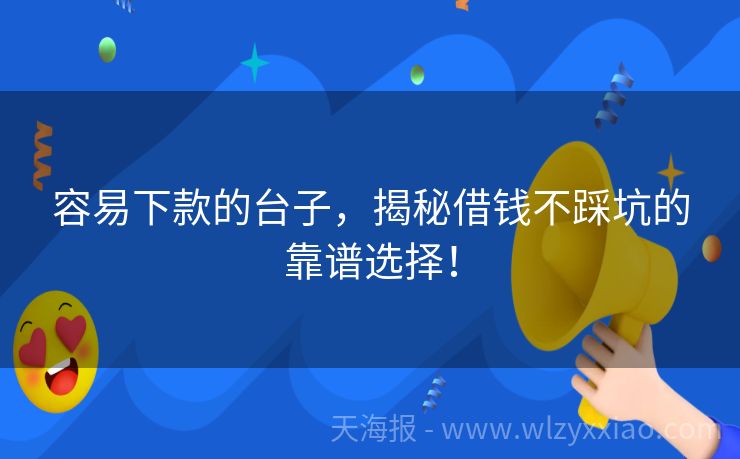 容易下款的台子，揭秘借钱不踩坑的靠谱选择！