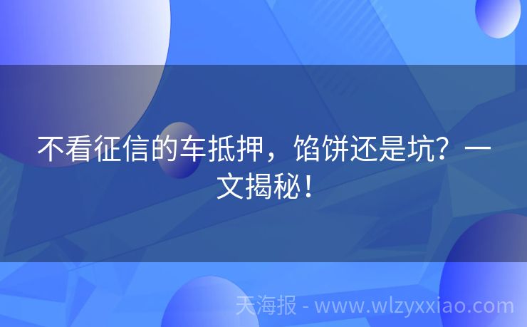 不看征信的车抵押，馅饼还是坑？一文揭秘！