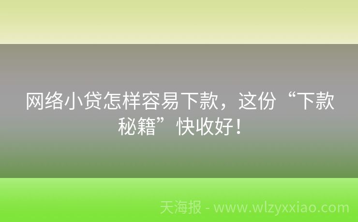 网络小贷怎样容易下款，这份“下款秘籍”快收好！