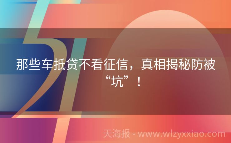 那些车抵贷不看征信，真相揭秘防被“坑”！