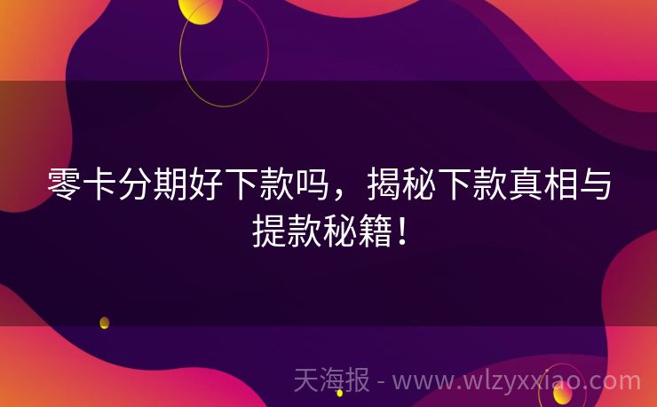 零卡分期好下款吗，揭秘下款真相与提款秘籍！