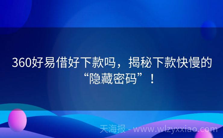 360好易借好下款吗，揭秘下款快慢的“隐藏密码”！