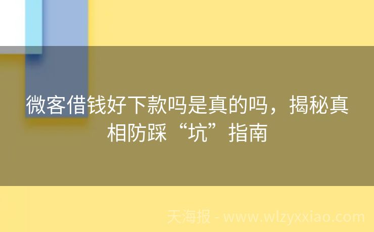 微客借钱好下款吗是真的吗，揭秘真相防踩“坑”指南