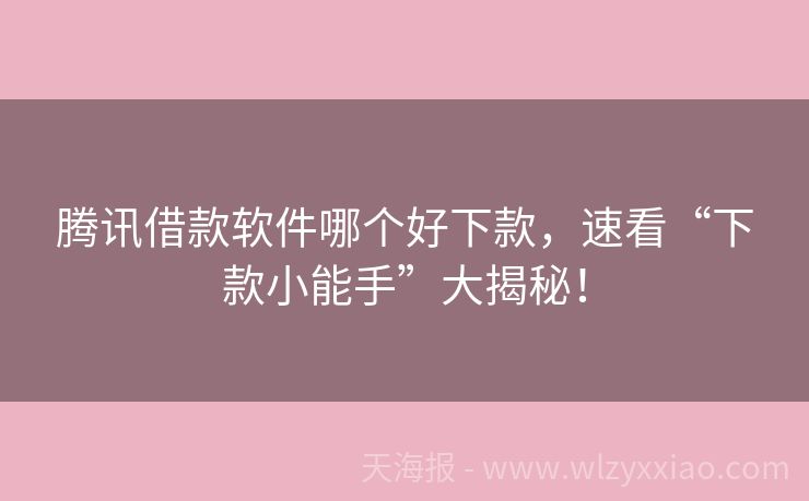 腾讯借款软件哪个好下款，速看“下款小能手”大揭秘！