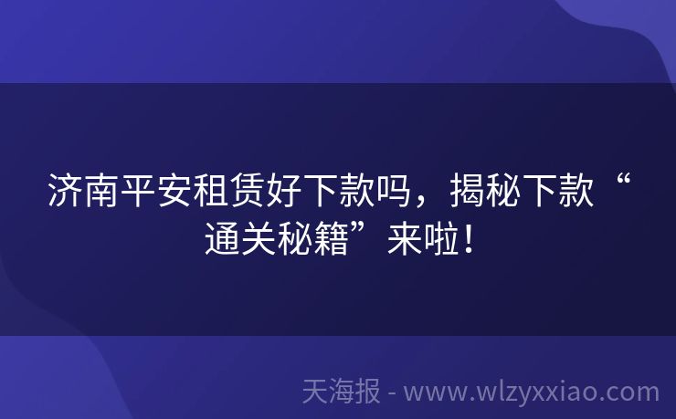 济南平安租赁好下款吗，揭秘下款“通关秘籍”来啦！