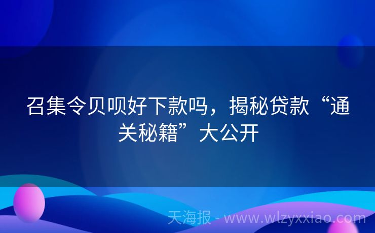召集令贝呗好下款吗，揭秘贷款“通关秘籍”大公开