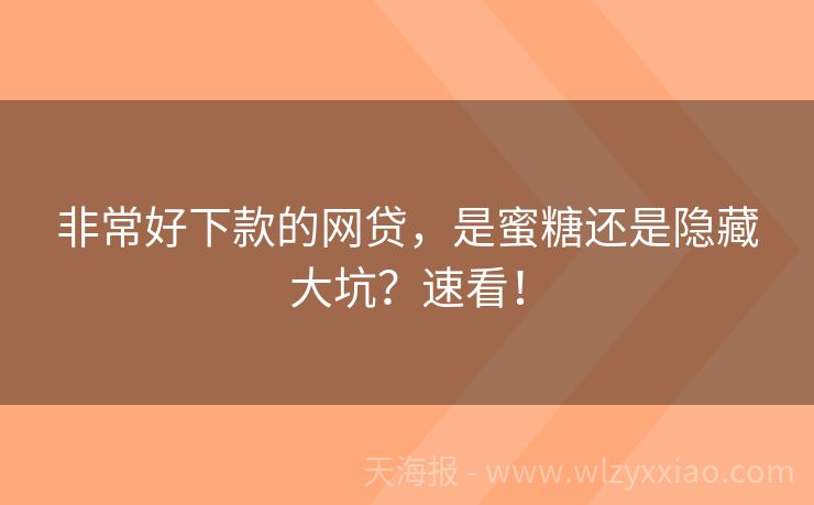 非常好下款的网贷，是蜜糖还是隐藏大坑？速看！