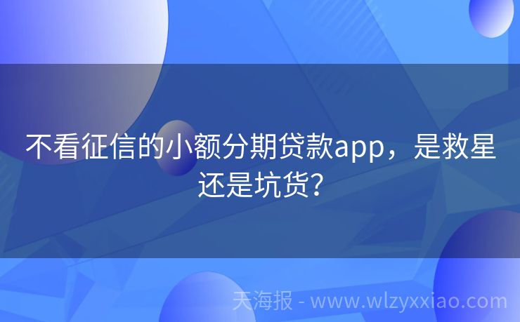 不看征信的小额分期贷款app，是救星还是坑货？