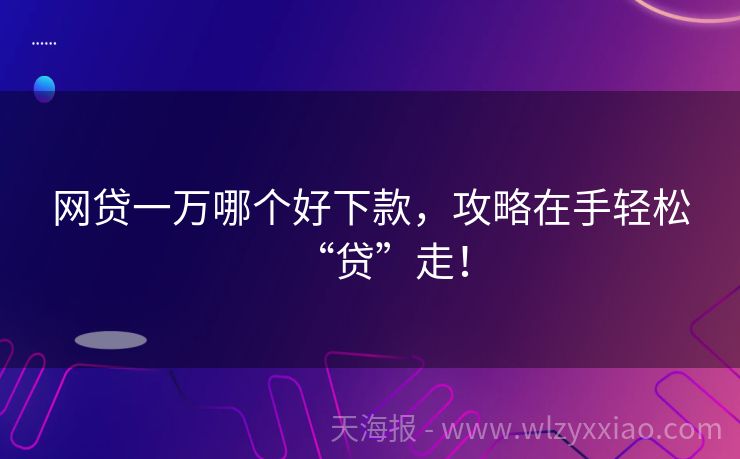 网贷一万哪个好下款，攻略在手轻松“贷”走！