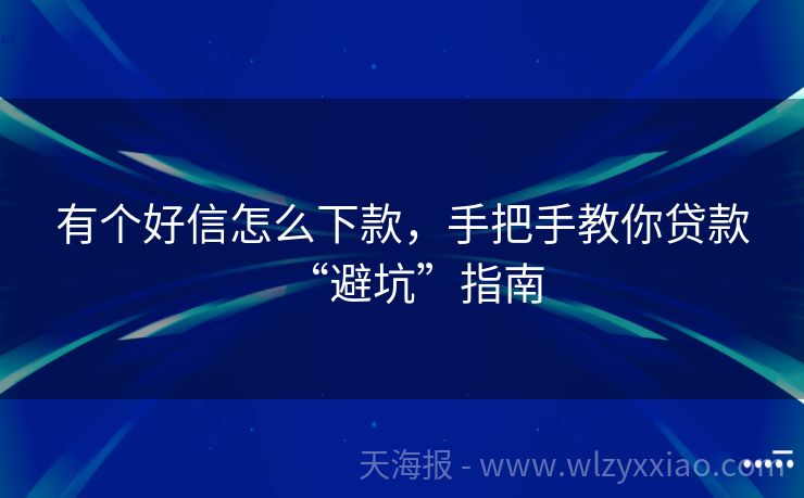 有个好信怎么下款，手把手教你贷款“避坑”指南