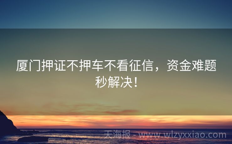 厦门押证不押车不看征信，资金难题秒解决！