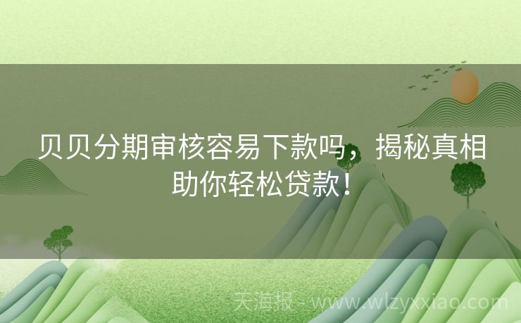 贝贝分期审核容易下款吗，揭秘真相助你轻松贷款！