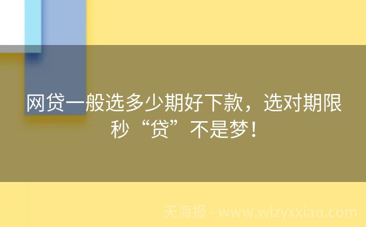 网贷一般选多少期好下款，选对期限秒“贷”不是梦！