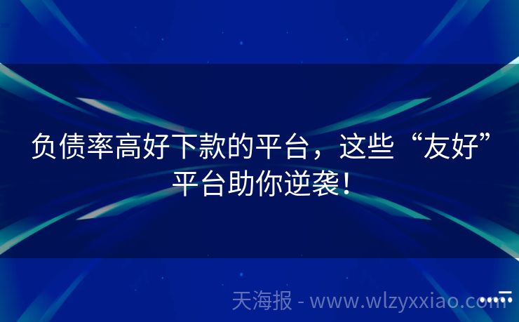 负债率高好下款的平台，这些“友好”平台助你逆袭！