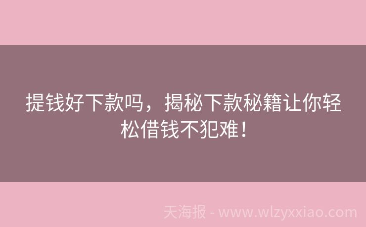 提钱好下款吗，揭秘下款秘籍让你轻松借钱不犯难！