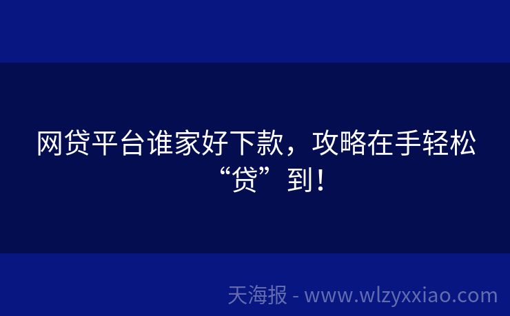网贷平台谁家好下款，攻略在手轻松“贷”到！