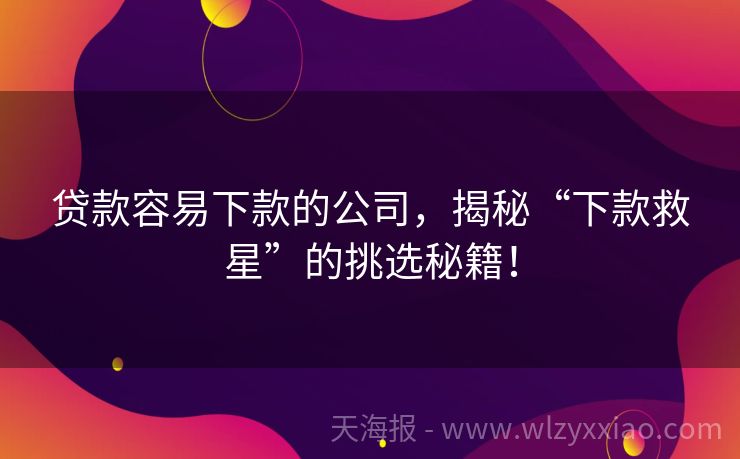 贷款容易下款的公司，揭秘“下款救星”的挑选秘籍！