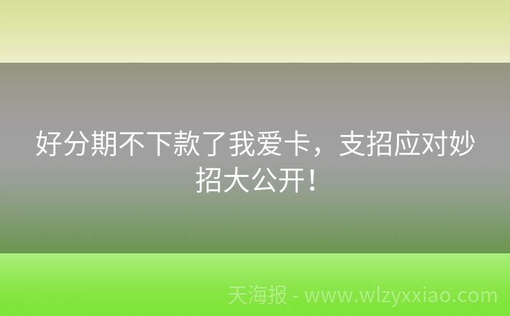 好分期不下款了我爱卡，支招应对妙招大公开！