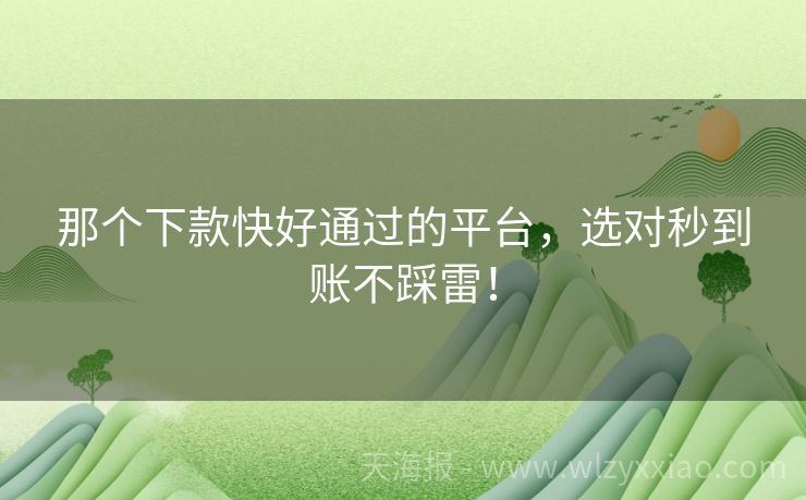 那个下款快好通过的平台，选对秒到账不踩雷！