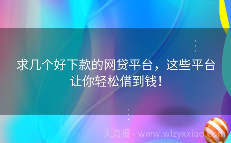 求几个好下款的网贷平台，这些平台让你轻松借到钱！