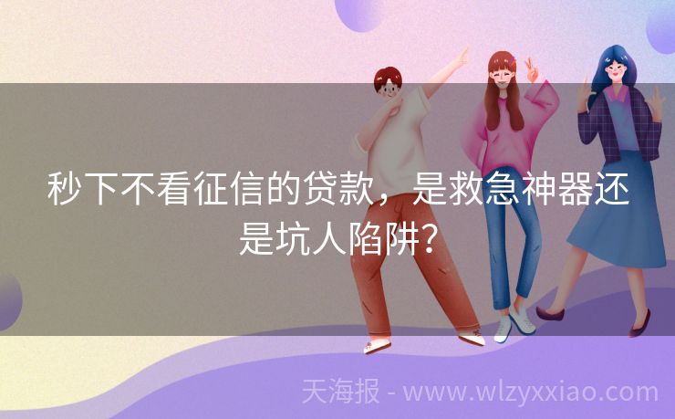 秒下不看征信的贷款，是救急神器还是坑人陷阱？