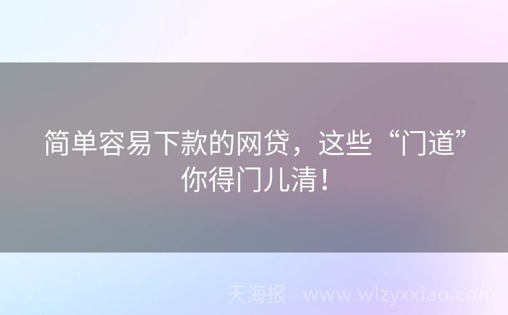 简单容易下款的网贷，这些“门道”你得门儿清！