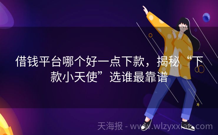 借钱平台哪个好一点下款，揭秘“下款小天使”选谁最靠谱