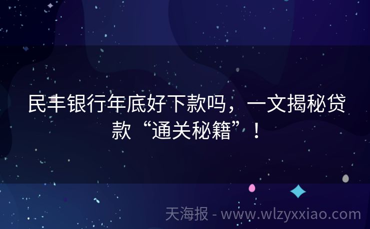民丰银行年底好下款吗，一文揭秘贷款“通关秘籍”！
