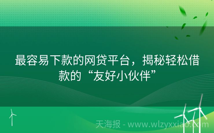最容易下款的网贷平台，揭秘轻松借款的“友好小伙伴”