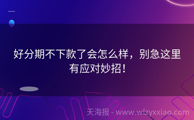 好分期不下款了会怎么样，别急这里有应对妙招！