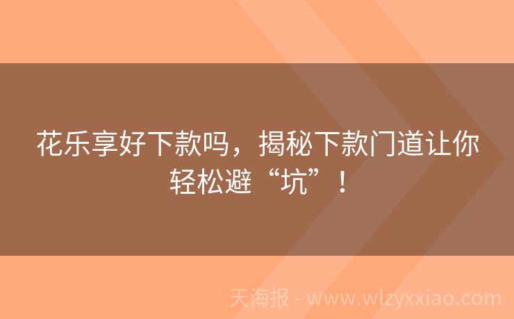 花乐享好下款吗，揭秘下款门道让你轻松避“坑”！
