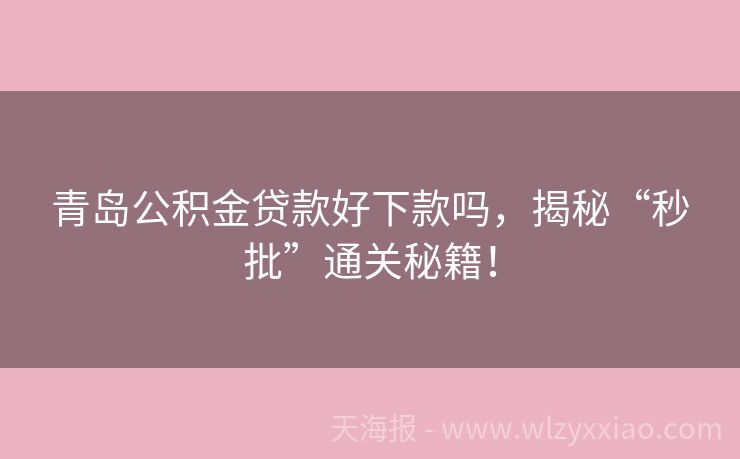 青岛公积金贷款好下款吗，揭秘“秒批”通关秘籍！