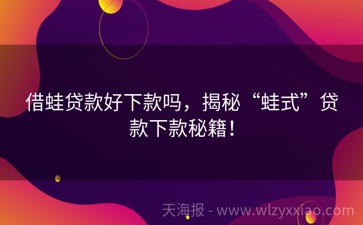 借蛙贷款好下款吗，揭秘“蛙式”贷款下款秘籍！