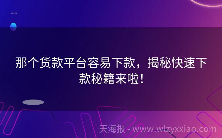 那个货款平台容易下款，揭秘快速下款秘籍来啦！