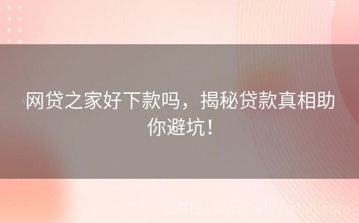 网贷之家好下款吗，揭秘贷款真相助你避坑！