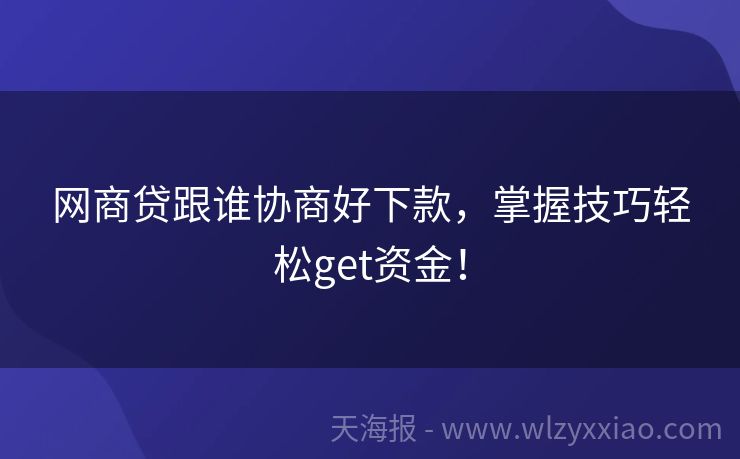 网商贷跟谁协商好下款，掌握技巧轻松get资金！