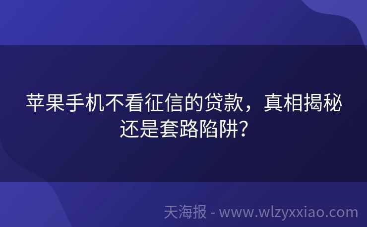 苹果手机不看征信的贷款，真相揭秘还是套路陷阱？