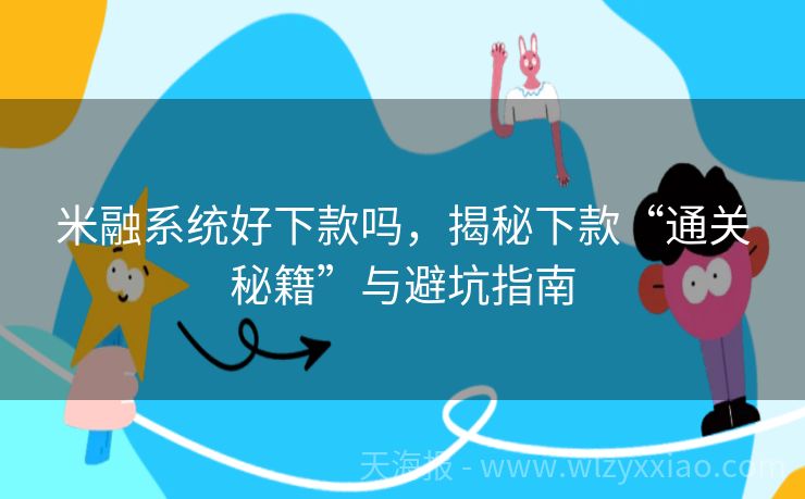 米融系统好下款吗，揭秘下款“通关秘籍”与避坑指南