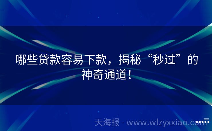 哪些贷款容易下款，揭秘“秒过”的神奇通道！