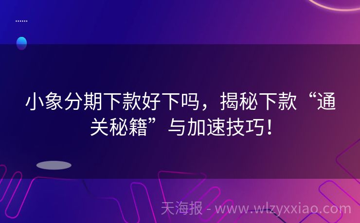 小象分期下款好下吗，揭秘下款“通关秘籍”与加速技巧！