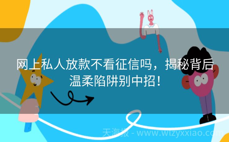 网上私人放款不看征信吗，揭秘背后温柔陷阱别中招！