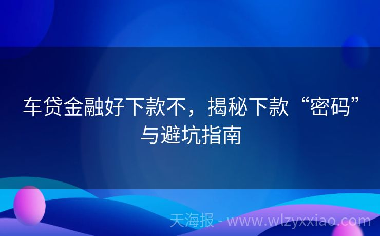 车贷金融好下款不，揭秘下款“密码”与避坑指南